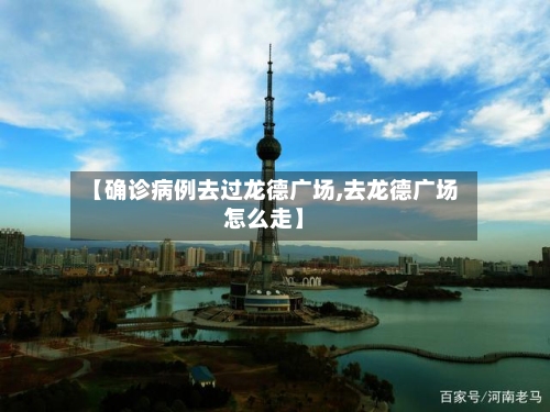 【确诊病例去过龙德广场,去龙德广场怎么走】