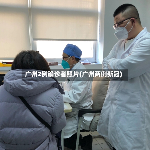 广州2例确诊者照片(广州两例新冠)