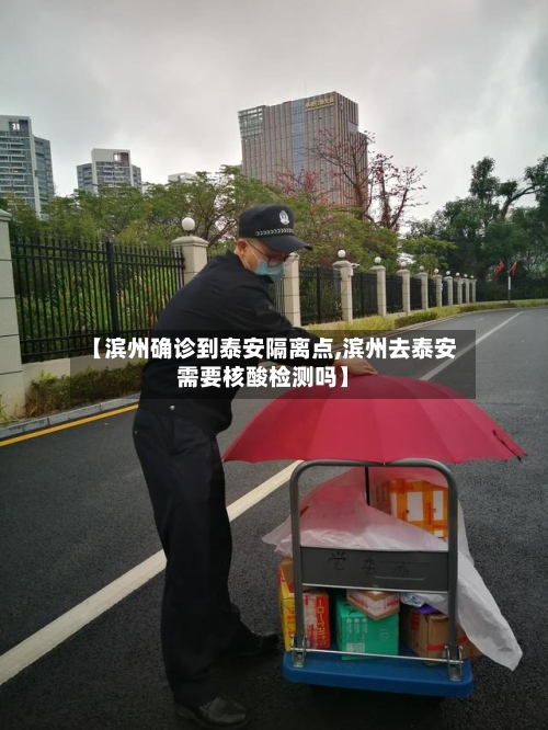 【滨州确诊到泰安隔离点,滨州去泰安需要核酸检测吗】-第2张图片