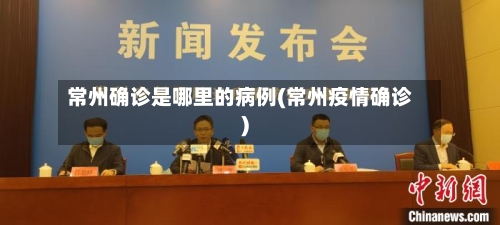 常州确诊是哪里的病例(常州疫情确诊)-第2张图片