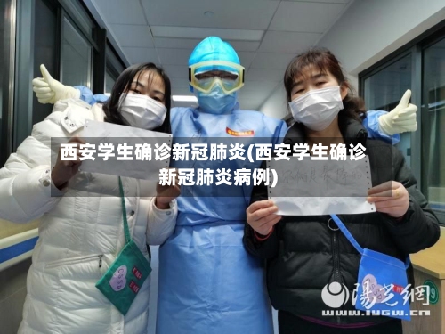 西安学生确诊新冠肺炎(西安学生确诊新冠肺炎病例)