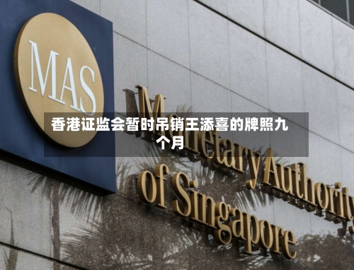 香港证监会暂时吊销王添喜的牌照九个月