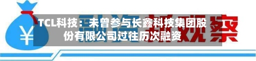 TCL科技：未曾参与长鑫科技集团股份有限公司过往历次融资-第2张图片