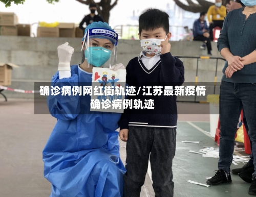 确诊病例网红街轨迹/江苏最新疫情确诊病例轨迹-第2张图片