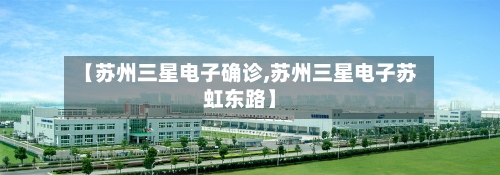 【苏州三星电子确诊,苏州三星电子苏虹东路】-第2张图片
