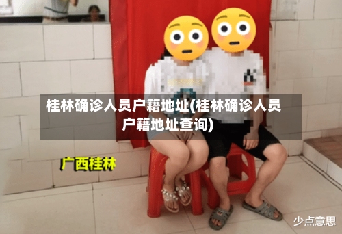 桂林确诊人员户籍地址(桂林确诊人员户籍地址查询)-第2张图片