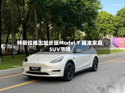 特斯拉推出加长版Model Y 瞄准家庭SUV市场