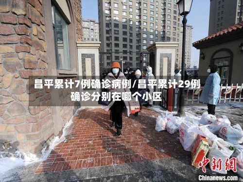 昌平累计7例确诊病例/昌平累计29例确诊分别在哪个小区-第3张图片