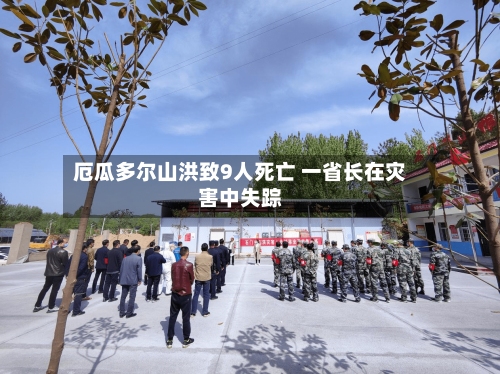 厄瓜多尔山洪致9人死亡 一省长在灾害中失踪-第2张图片