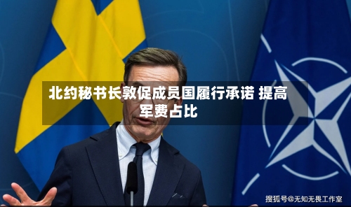 北约秘书长敦促成员国履行承诺 提高军费占比-第1张图片
