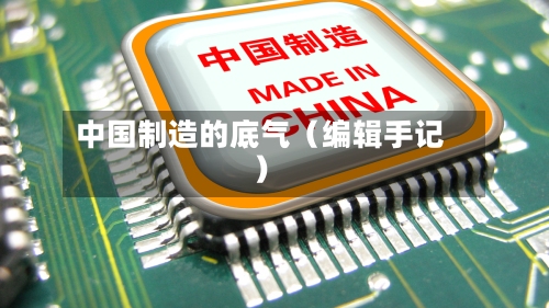 中国制造的底气（编辑手记）-第2张图片