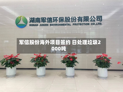 军信股份海外项目签约 日处理垃圾2000吨