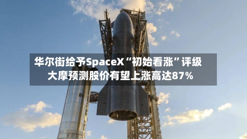 华尔街给予SpaceX“初始看涨”评级 大摩预测股价有望上涨高达87%-第1张图片