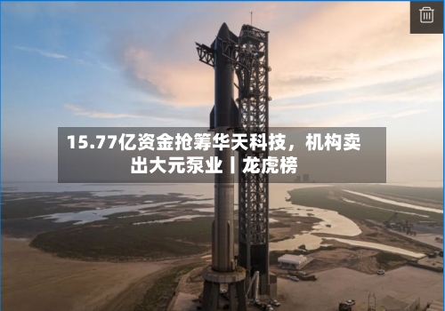15.77亿资金抢筹华天科技，机构卖出大元泵业丨龙虎榜