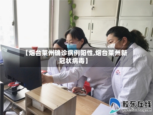 【烟台莱州确诊病例阳性,烟台莱州新冠状病毒】