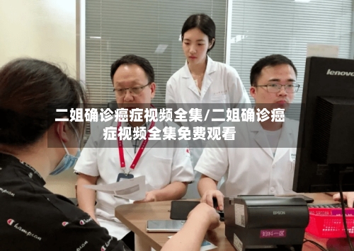 二姐确诊癌症视频全集/二姐确诊癌症视频全集免费观看